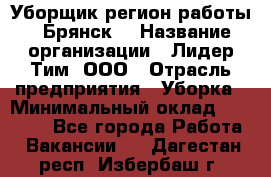 Уборщик(регион работы - Брянск) › Название организации ­ Лидер Тим, ООО › Отрасль предприятия ­ Уборка › Минимальный оклад ­ 32 000 - Все города Работа » Вакансии   . Дагестан респ.,Избербаш г.